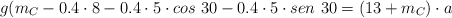 g(m_C - 0.4\cdot 8 - 0.4\cdot 5\cdot cos\ 30 - 0.4\cdot 5\cdot sen\ 30 = (13 + m_C)\cdot a