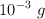 10^{-3}\ g