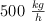 500 \ \textstyle{kg\over h}