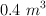 0.4\ m^3