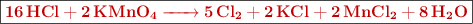 \fbox{\color[RGB]{192,0,0}{\bf \ce{16 HCl + 2 KMnO4 -> 5 Cl2 + 2 KCl + 2 MnCl2 + 8 H2O}}}