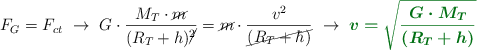 F_G  = F_{ct}\ \to\ G\cdot \frac{M_T\cdot \cancel{m}}{(R_T + h)\cancel{^2}} = \cancel{m}\cdot \frac{v^2}{\cancel{(R_T + h)}}\ \to\ \color[RGB]{2,112,20}{\bm{v = \sqrt{\frac{G\cdot M_T}{(R_T + h)}}}}