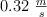 0.32\ \textstyle{m\over s}