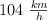 104\ \textstyle{km\over h}