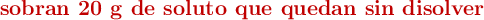 \color[RGB]{192,0,0}{\textbf{sobran 20 g de soluto que quedan sin disolver}}