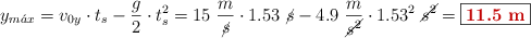 y_{m\acute{a}x} = v_{0y}\cdot t_s - \frac{g}{2}\cdot t_s^2 = 15\ \frac{m}{\cancel{s}}\cdot 1.53\ \cancel{s} - 4.9\ \frac{m}{\cancel{s^2}}\cdot 1.53^2\ \cancel{s^2} = \fbox{\color[RGB]{192,0,0}{\bf 11.5\ m}}