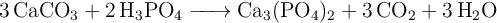 \ce{3CaCO_3 + 2H_3PO_4 -> Ca_3(PO_4)_2 + 3CO_2 + 3H_2O}