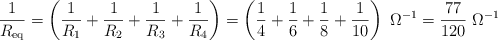 \frac{1}{R_{\text{eq}}} = \left(\frac{1}{R_1} + \frac{1}{R_2} + \frac{1}{R_3} + \frac{1}{R_4}\right) = \left(\frac{1}{4} + \frac{1}{6} + \frac{1}{8} + \frac{1}{10}\right)\ \Omega^{-1} = \frac{77}{120}\ \Omega^{-1}