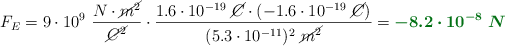 F_E = 9\cdot 10^9\ \frac{N\cdot \cancel{m^2}}{\cancel{C^2}}\cdot \frac{1.6\cdot 10^{-19}\ \cancel{C}\cdot (-1.6\cdot 10^{-19}\ \cancel{C})}{(5.3\cdot 10^{-11})^2\ \cancel{m^2}} = \color[RGB]{2,112,20}{\bm{-8.2\cdot 10^{-8}\ N}}