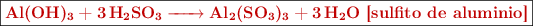\fbox{\color[RGB]{192,0,0}{\bf \ce{Al(OH)3 + 3H2SO3 -> Al2(SO3)3 + 3H2O}\ [sulfito de aluminio]}}