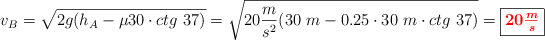 v_B = \sqrt{2g(h_A - \mu 30\cdot ctg\ 37)} = \sqrt{20\frac{m}{s^2}(30\ m - 0.25\cdot 30\ m\cdot ctg\ 37)} = \fbox{\color{red}{\bm{20\frac{m}{s}}}}