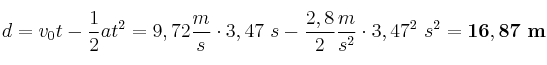 d = v_0t - \frac{1}{2}at^2 = 9,72\frac{m}{s}\cdot 3,47\ s - \frac{2,8}{2}\frac{m}{s^2}\cdot 3,47^2\ s^2 = \bf 16,87\ m