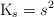 \ce{K_s} =
 s^2