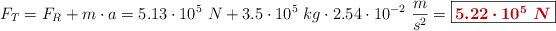F_T = F_R + m\cdot a = 5.13\cdot 10^5\ N + 3.5\cdot 10^5\ kg\cdot 2.54\cdot 10^{-2}\ \frac{m}{s^2} = \fbox{\color[RGB]{192,0,0}{\bm{5.22\cdot 10^5\ N}}}