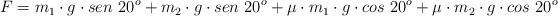 F = m_1\cdot g\cdot sen\ 20^o + m_2\cdot g\cdot sen\ 20^o + \mu\cdot m_1\cdot g\cdot cos\ 20^o + \mu\cdot m_2\cdot g\cdot cos\ 20^o
