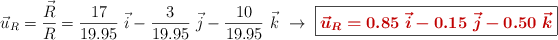 \vec{u}_R = \frac{\vec R}{R} = \frac{17}{19.95}\ \vec i - \frac{3}{19.95}\ \vec j - \frac{10}{19.95}\ \vec k\ \to\ \fbox{\color[RGB]{192,0,0}{\bm{\vec{u}_R = 0.85\ \vec i - 0.15\ \vec j - 0.50\ \vec k}}}