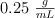 0.25\ \textstyle{g\over mL}