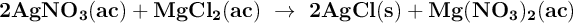 \bf 2AgNO_3(ac) + MgCl_2(ac)\ \to\ 2AgCl(s) + Mg(NO_3)_2(ac)