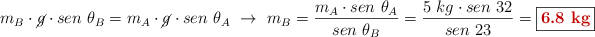 m_B\cdot \cancel{g}\cdot sen\ \theta_B = m_A\cdot \cancel{g}\cdot sen\ \theta_A\ \to\ m_B = \frac{m_A\cdot sen\ \theta_A}{sen\ \theta_B} = \frac{5\ kg\cdot sen\ 32}{sen\ 23} = \fbox{\color[RGB]{192,0,0}{\bf 6.8\ kg}}
