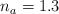 n_a = 1.3