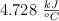 4.728\ \textstyle{kJ\over ^oC}