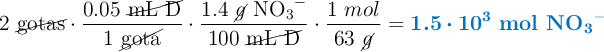 2\ \cancel{\text{gotas}}\cdot \frac{0.05\ \cancel{\text{mL D}}}{1\ \cancel{\text{gota}}}\cdot \frac{1.4\ \cancel{g}\ \ce{NO3-}}{100\ \cancel{\text{mL\ D}}}\cdot \frac{1\ mol}{63\ \cancel{g}} = \color[RGB]{0,112,192}{\bm{1.5\cdot 10^3}\ \textbf{\ce{mol\ NO3^-}}}