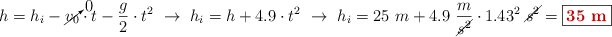 h = h_i - \cancelto{0}{v_0}\cdot t - \frac{g}{2}\cdot t^2\ \to\ h_i = h + 4.9\cdot t^2\ \to\ h_i = 25\ m + 4.9\ \frac{m}{\cancel{s^2}}\cdot 1.43^2\ \cancel{s^2} = \fbox{\color[RGB]{192,0,0}{\bf 35\ m}}