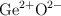 \ce{Ge^{2+}O^{2-}}