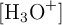 [\ce{H3O+}]