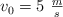 v_0 = 5\ \textstyle{m\over s}