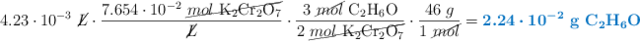 4.23\cdot 10^{-3}\ \cancel{L}\cdot \frac{7.654\cdot 10^{-2}\ \cancel{mol\ \ce{K2Cr2O7}}}{\cancel{L}}\cdot \frac{3\ \cancel{mol}\ \ce{C2H6O}}{2\ \cancel{mol\ \ce{K2Cr2O7}}}\cdot \frac{46\ g}{1\ \cancel{mol}} = \color[RGB]{0,112,192}{\bm{2.24\cdot 10^{-2}}\ \textbf{g\ \ce{C2H6O}}}