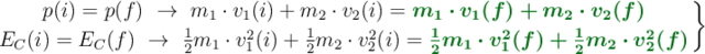 \left p(i) = p(f)\ \to\ m_1\cdot v_1(i) + m_2\cdot v_2(i) = {\color[RGB]{2,112,20}{\bm{m_1\cdot v_1(f) + m_2\cdot v_2(f)}}} \atop E_C(i) = E_C(f)\ \to\ \frac{1}{2}m_1\cdot v_1^2(i) + \frac{1}{2}m_2\cdot v_2^2(i) = {\color[RGB]{2,112,20}{\bm{\frac{1}{2}m_1\cdot v_1^2(f) + \frac{1}{2}m_2\cdot v_2^2(f)}}}\right \}