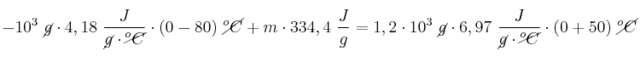 - 10^3\ \cancel{g}\cdot 4,18\ \frac{J}{\cancel{g}\cdot \cancel{^oC}}\cdot (0 - 80)\ \cancel{^oC} + m\cdot 334,4\ \frac{J}{g} = 1,2\cdot 10^3\ \cancel{g}\cdot 6,97\ \frac{J}{\cancel{g}\cdot \cancel{^oC}}\cdot (0 + 50)\ \cancel{^oC}