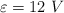 \varepsilon=12\ V