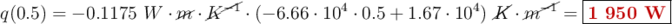 q(0.5) = -0.1175\ W\cdot \cancel{m}\cdot \cancel{K^{-1}}\cdot (-6.66\cdot 10^4\cdot 0.5 + 1.67\cdot 10^4)\ \cancel{K}\cdot \cancel{m^{-1}} = \fbox{\color[RGB]{192,0,0}{\bf 1\ 950\ W}}