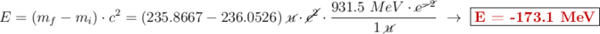 E = (m_f - m_i)\cdot c^2 = (235.8667 - 236.0526)\ \cancel{u}\cdot \cancel{c^2}\cdot \frac{931.5\ MeV\cdot \cancel{c^{-2}}}{1\ \cancel{u}}\ \to\ \fbox{\color[RGB]{192,0,0}{\bf E = -173.1\ MeV}}