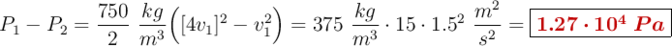 P_1 - P_2 = \frac{750}{2}\ \frac{kg}{m^3}\Big([4v_1]^2 - v_1^2\Big) = 375\ \frac{kg}{m^3}\cdot 15\cdot 1.5^2\ \frac{m^2}{s^2}= \fbox{\color[RGB]{192,0,0}{\bm{1.27\cdot 10^4\ Pa}}}