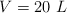 V = 20 \ L