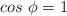 cos\ \phi  = 1