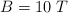 B = 10\ T