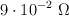 9\cdot 10^{-2}\ \Omega