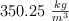 350.25\ \textstyle{kg\over m^3}