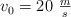 v_0 = 20\ \textstyle{m\over s}