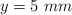y = 5\ mm