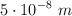 5 \cdot 10^{-8}\ m