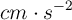 cm\cdot s^{-2}