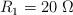 R_1 = 20\ \Omega