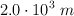 2.0\cdot 10^3\ m