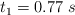t_1  = 0.77\ s