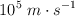 10 ^5\ m\cdot s^{-1}